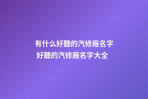 有什么好聽的汽修廠名字 好聽的汽修廠名字大全-第1張-公司起名-玄機派